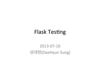 Flask	
  Tes)ng	
  
2013-­‐07-­‐16	
  
성대현(DaeHyun	
  Sung)	
  
 