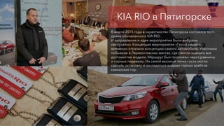 KIA RIO в Пятигорске
В марте 2015 года в окрестностях Пятигорска состоялся тест-
драйв обновленного KIA RIO.
И направление...