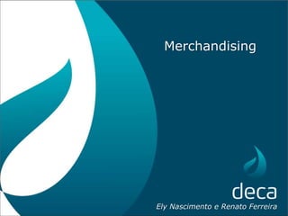 Merchandising
Ely Nascimento e Renato Ferreira
 