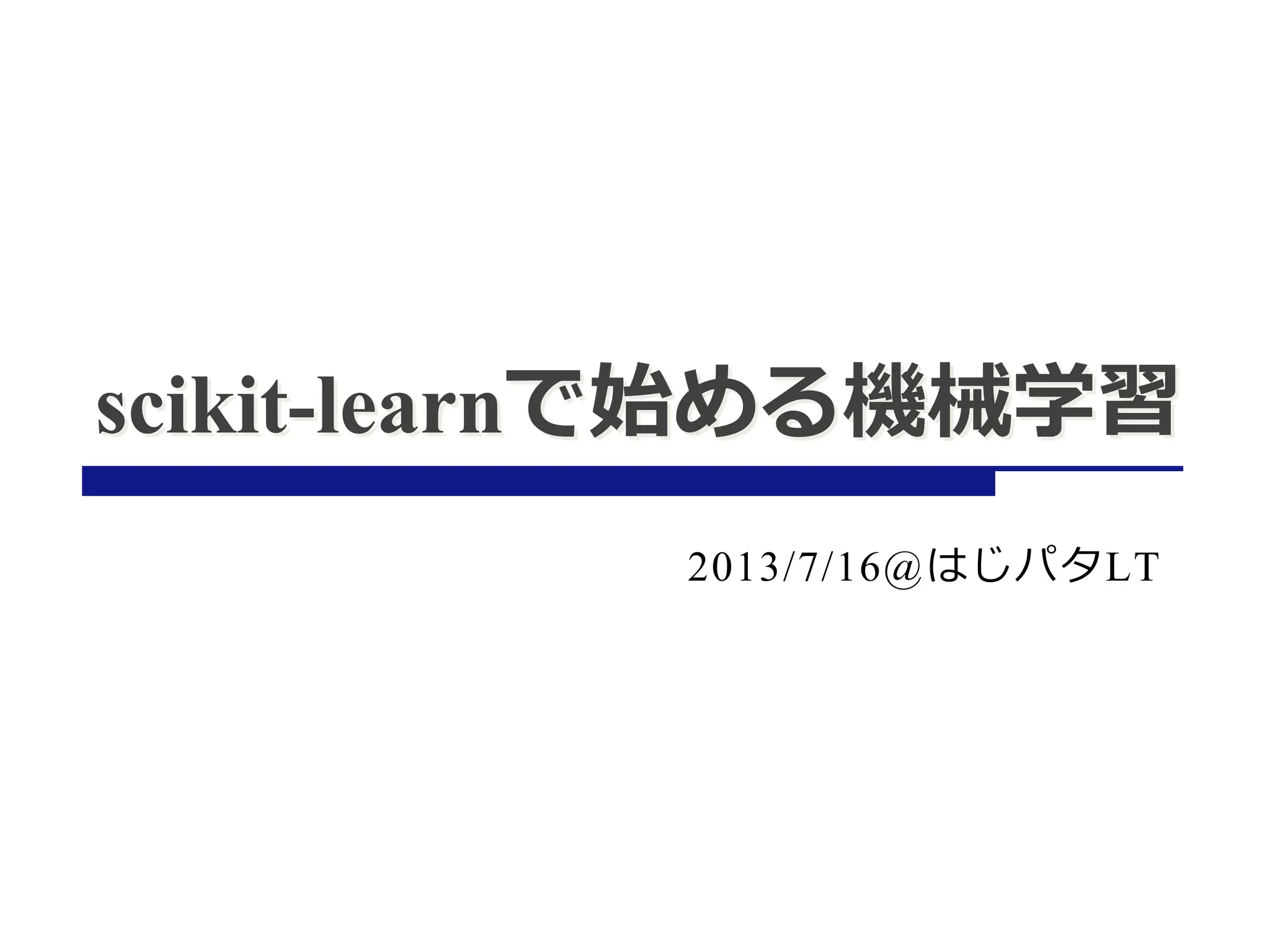 scikit-learnで始める機械学習
2013/7/16@はじパタLT
 