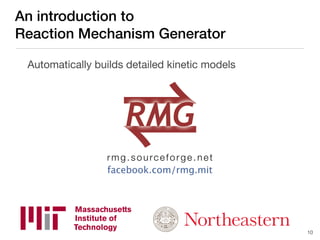 An introduction to
Reaction Mechanism Generator
Automatically builds detailed kinetic models
facebook.com/rmg.mit
rmg.sourceforge.net
10
⇌RMG
 
