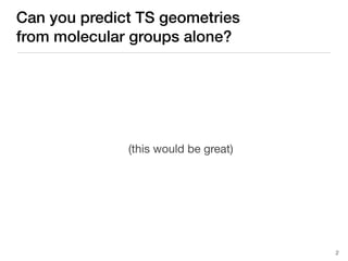 Can you predict TS geometries
from molecular groups alone?
2
(this would be great)
 