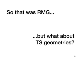 24
So that was RMG...
...but what about
TS geometries?
 