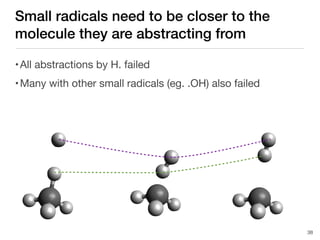 Small radicals need to be closer to the
molecule they are abstracting from
38
•All abstractions by H. failed
•Many with other small radicals (eg. .OH) also failed
 