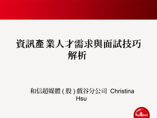 資訊 業人才需求與面試技巧產
解析
和信超媒體 ( 股 ) 戲谷分公司 Christina
Hsu
 