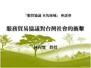 服務貿易協議對台灣社會的衝擊服務貿易協議對台灣社會的衝擊
林向 教授愷
「服貿協議 木馬屠城」 座談會「服貿協議 木馬屠城」 座談會
1
 