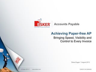 © Esker 2013
Accounts Payable
Achieving Paper-free AP
Bringing Speed, Visibility and
Control to Every Invoice
Diana Eagen
www.esker.com
August 2013
ESKER ON DEMAND
 