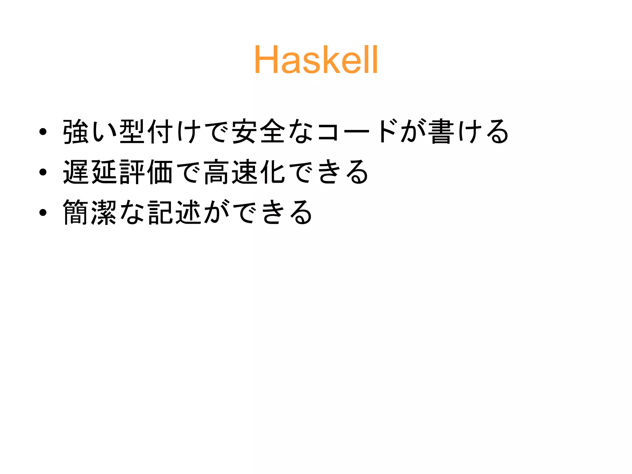 Haskell
• 強い型付けで安全なコードが書ける
• 遅延評価で高速化できる
• 簡潔な記述ができる
 
