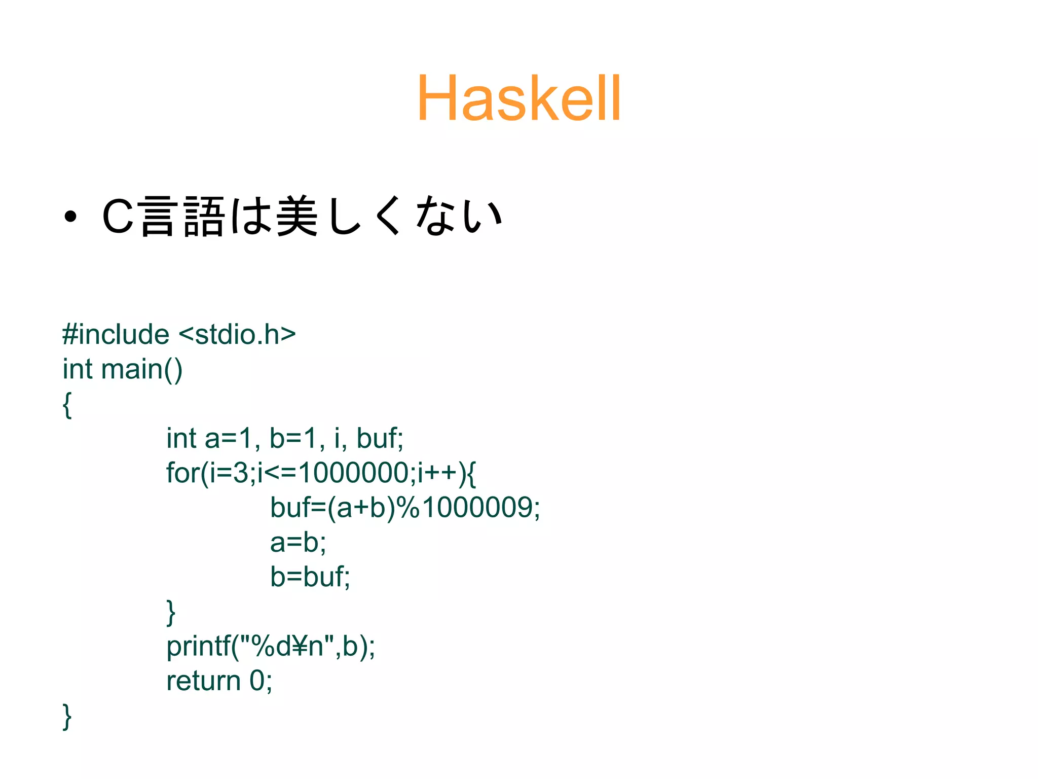 Haskell
• C言語は美しくない
#include <stdio.h>
int main()
{
int a=1, b=1, i, buf;
for(i=3;i<=1000000;i++){
buf=(a+b)%1000009;
a=b;
b=buf;
}
printf("%d¥n",b);
return 0;
}
 