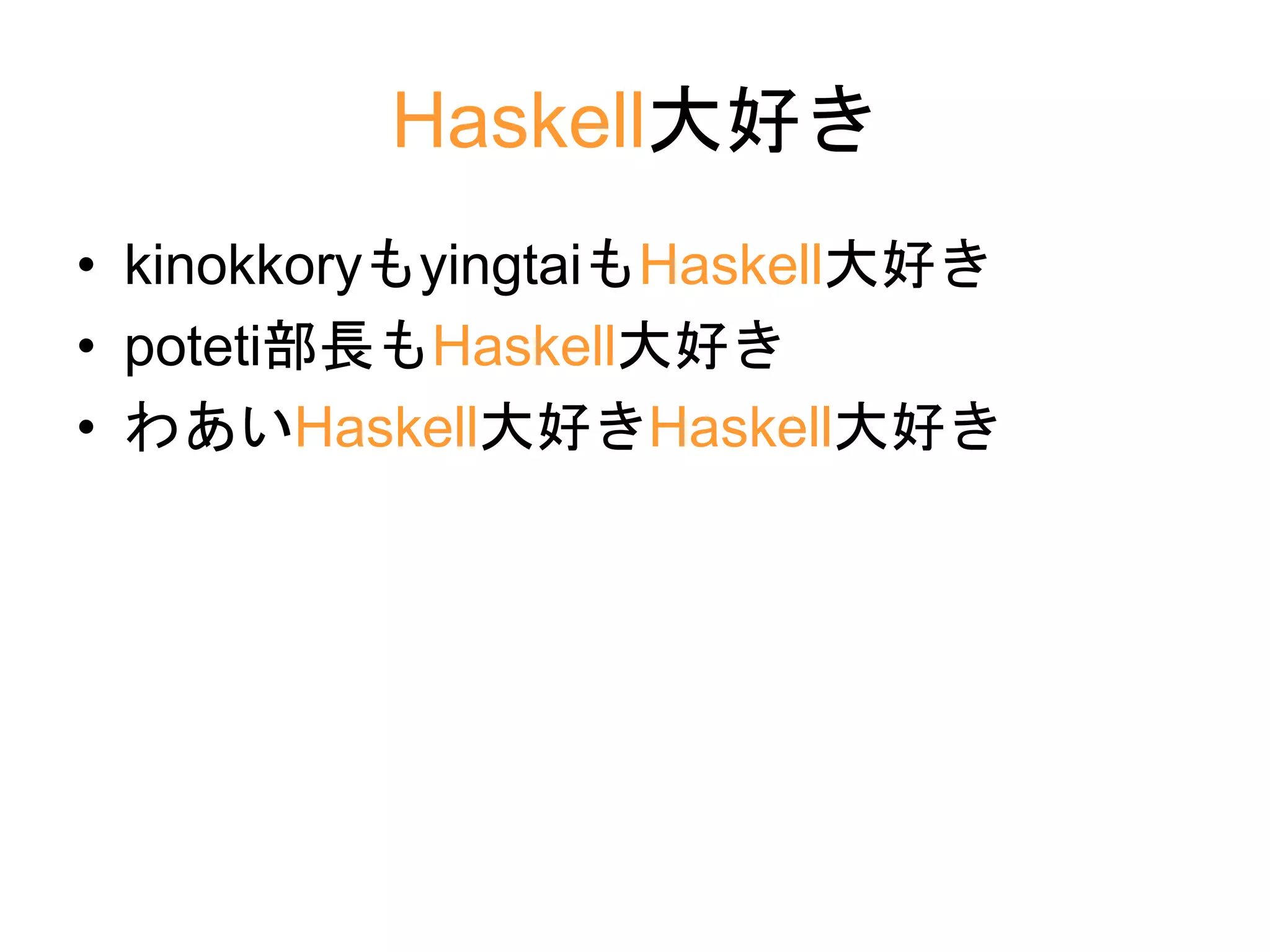 Haskell大好き
• kinokkoryもyingtaiもHaskell大好き
• poteti部長もHaskell大好き
• わあいHaskell大好きHaskell大好き
 