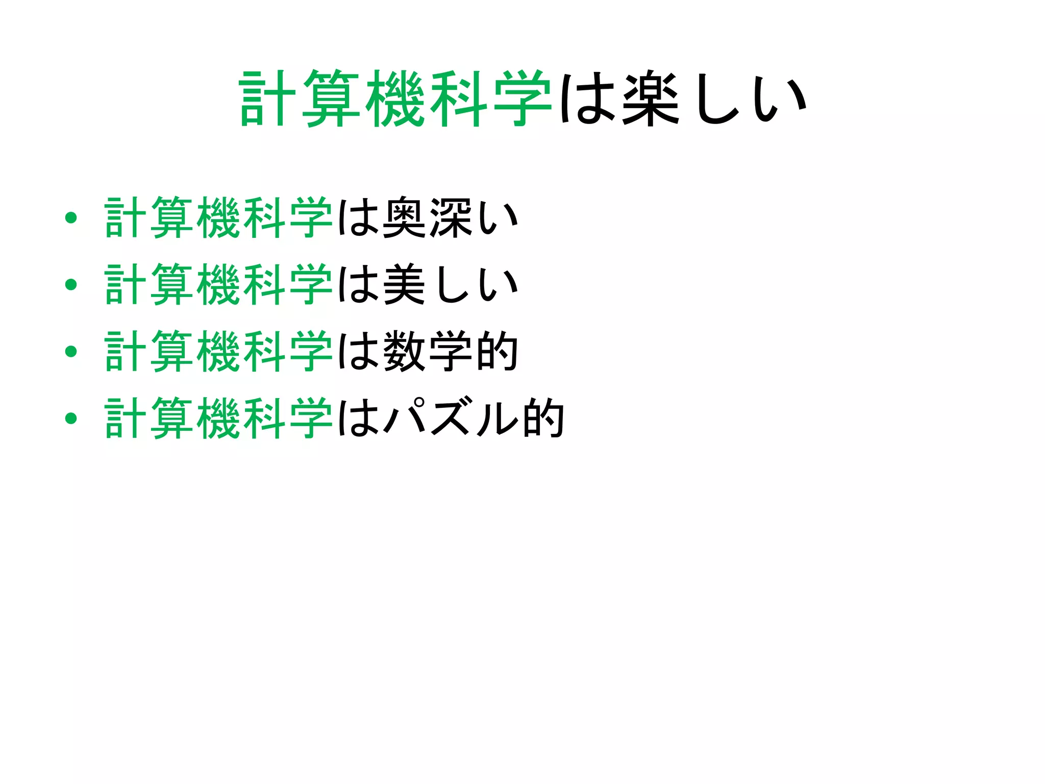 計算機科学は楽しい
• 計算機科学は奥深い
• 計算機科学は美しい
• 計算機科学は数学的
• 計算機科学はパズル的
 