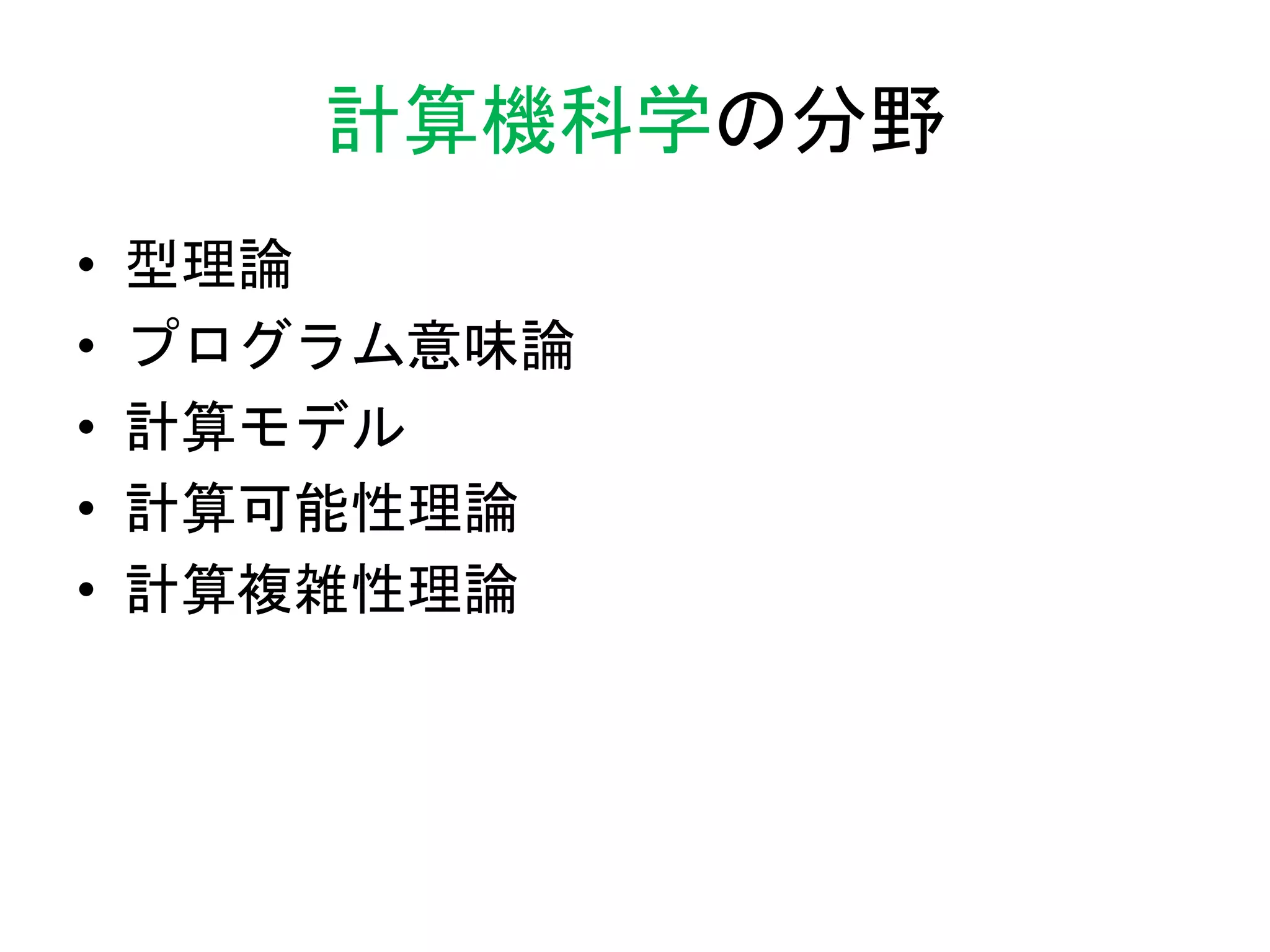 計算機科学の分野
• 型理論
• プログラム意味論
• 計算モデル
• 計算可能性理論
• 計算複雑性理論
 