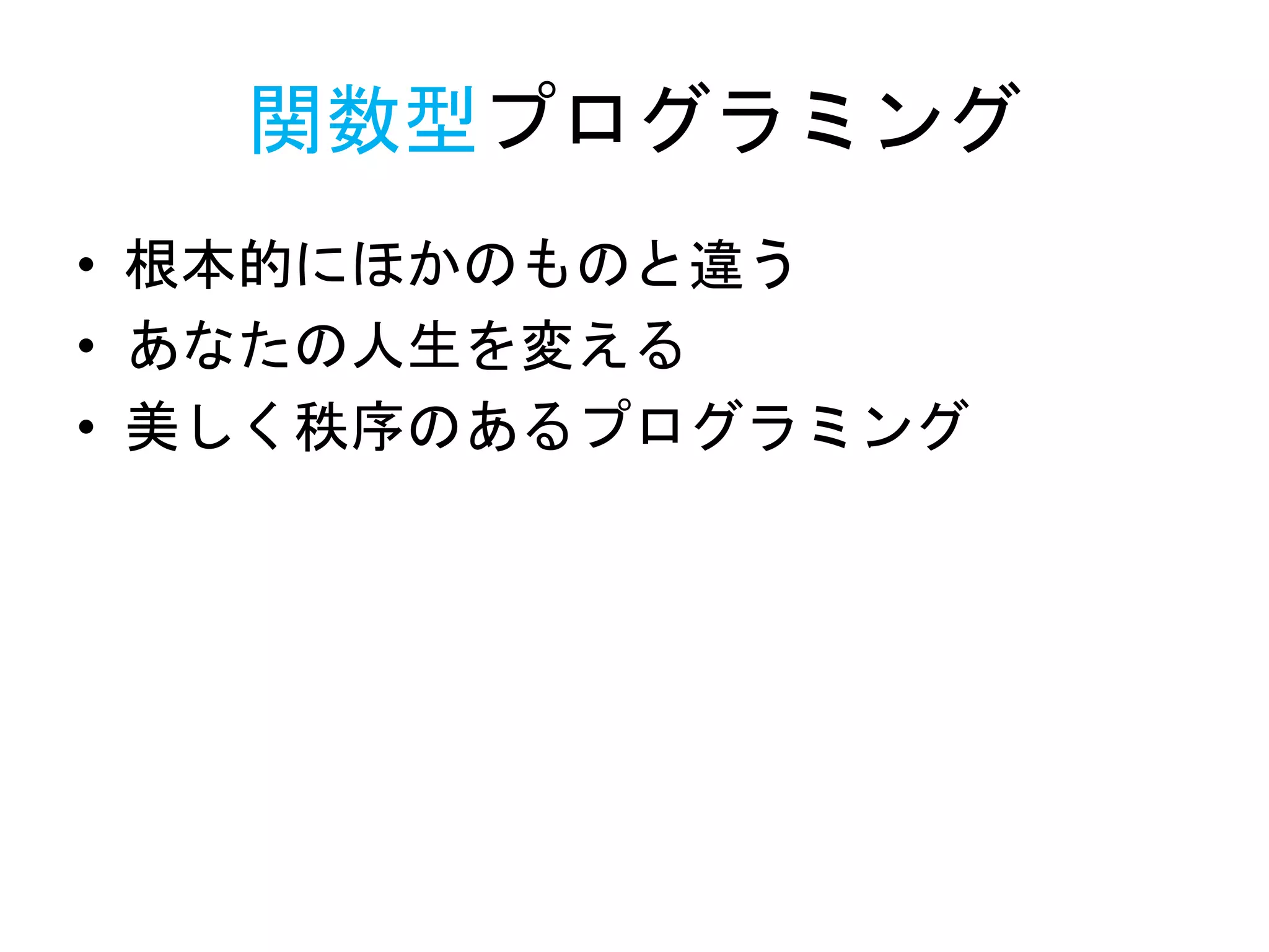 関数型プログラミング
• 根本的にほかのものと違う
• あなたの人生を変える
• 美しく秩序のあるプログラミング
 