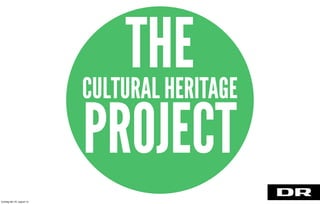 THECULTURAL HERITAGE
PROJECT
torsdag den 22. august 13
 