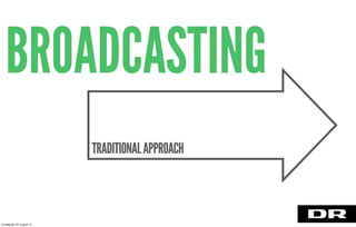 BROADCASTING
TRADITIONALAPPROACH
torsdag den 22. august 13
 