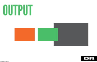 OUTPUT
torsdag den 22. august 13
 