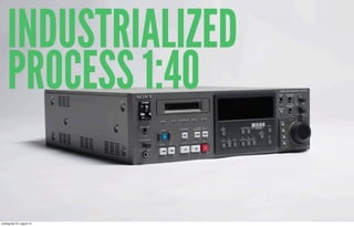 INDUSTRIALIZED
PROCESS 1:40
torsdag den 22. august 13
 