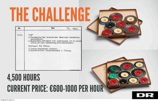 THE CHALLENGE
4,500 HOURS
CURRENT PRICE: €600-1000 PER HOUR
torsdag den 22. august 13
 