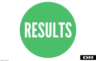 RESULTS
torsdag den 22. august 13
 