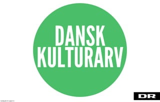 DANSK
KULTURARV
torsdag den 22. august 13
 
