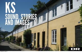 SOUND, STORIES
AND IMAGES
KS
torsdag den 22. august 13
 