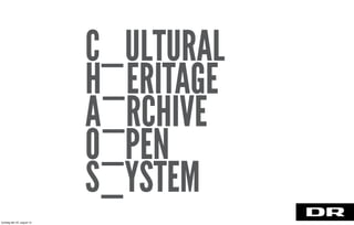 C_ULTURAL
H_ERITAGE
A_RCHIVE
O_PEN
S_YSTEM
torsdag den 22. august 13
 