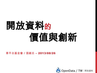 開放資料的
價值與創新
青平台基金會 / 張維志 – 2013/08/26
 