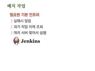 배치 작업
필요한 기본 인프라
| 실패시 알림
| 과거 작업 이력 조회
| 여러 서버 묶어서 실행
 