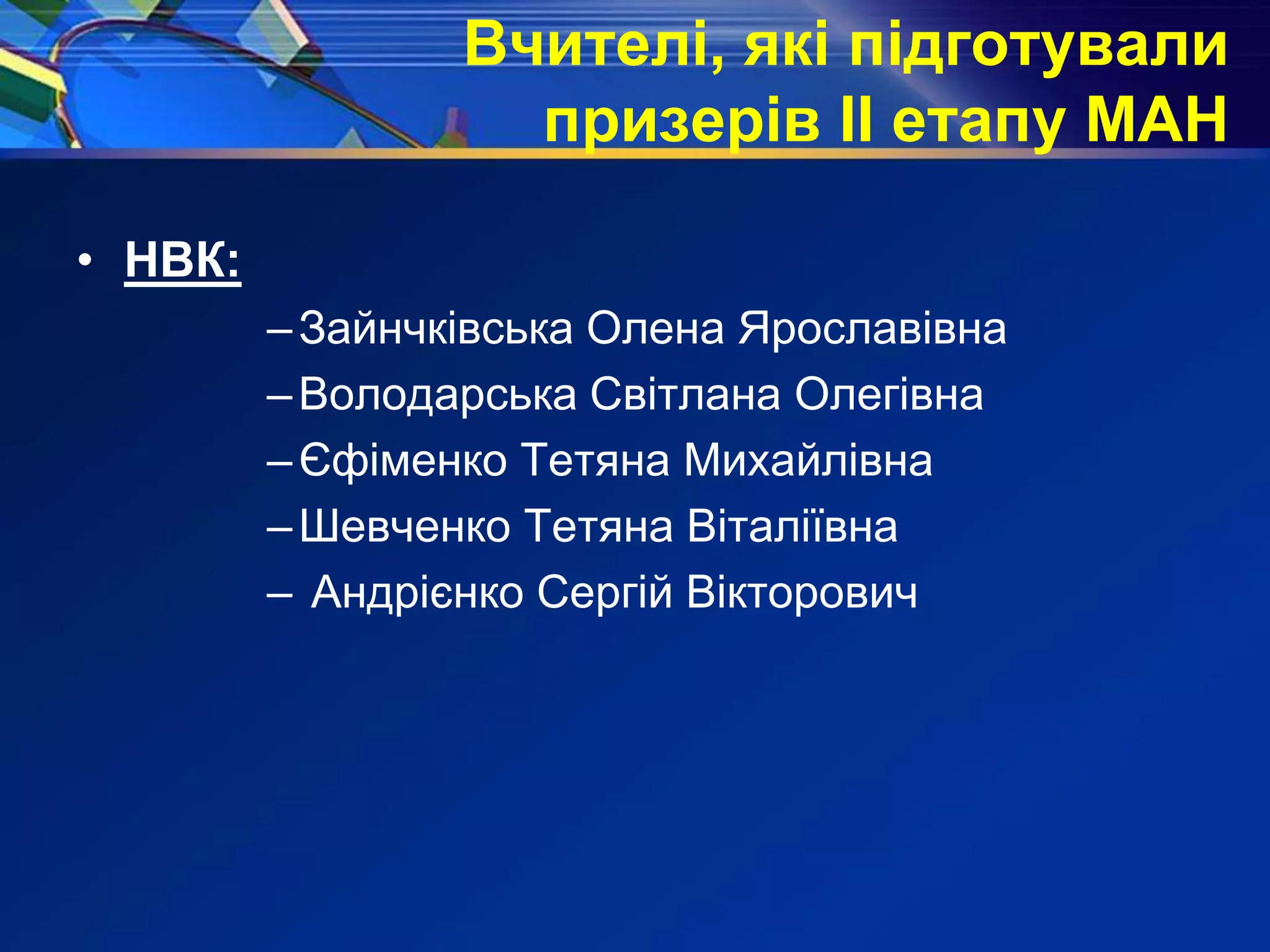 Вчителі, які підготували
призерів ІІ етапу МАН
• НВК:
–Зайнчківська Олена Ярославівна
–Володарська Світлана Олегівна
–Єфіменко Тетяна Михайлівна
–Шевченко Тетяна Віталіївна
– Андрієнко Сергій Вікторович
 