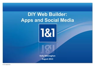 DIY Web Builder:
Apps and Social Media
Kelly Meeneghan
August 2013
® 1&1 Internet 2013
 