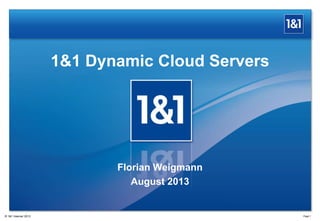 1&1 Dynamic Cloud Servers
Page 1® 1&1 Internet 2013
Florian Weigmann
August 2013
 