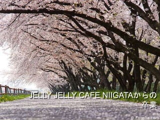 コワーキングビジネスフォーラム in Niigata 2013 36
JELLY JELLY CAFE NIIGATAからの
卒業
 