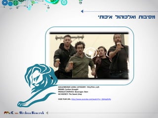 ‫איכותי‬ ‫ואלכוהול‬ ‫מסיבות‬
GOLD/BRONZE LIONS, CATEGORY: Film/Film craft
BRAND: Carlton Draught
PRODUCT/SERVICE: Beverages- Beer
AD AGENCY: The Sweet shop
CASE FILM URL: http://www.youtube.com/watch?v=_GbHpqfv9is
 
