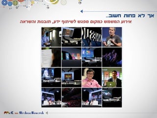 ‫המשמש‬ ‫אירוע‬‫כ‬‫ידע‬ ‫לשיתוף‬ ‫מפגש‬ ‫מקום‬,‫והשראה‬ ‫תובנות‬
‫חשוב‬ ‫פחות‬ ‫לא‬ ‫אך‬...
 