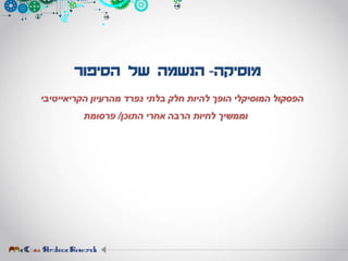 ‫מוסיקה‬-‫הסיפור‬ ‫של‬ ‫הנשמה‬
‫מהרעיון‬ ‫נפרד‬ ‫בלתי‬ ‫חלק‬ ‫להיות‬ ‫הופך‬ ‫המוסיקלי‬ ‫הפסקול‬‫הקריאייטיבי‬
‫התוכן‬ ‫אחרי‬ ‫הרבה‬ ‫לחיות‬ ‫וממשיך‬/‫פרסומת‬
 