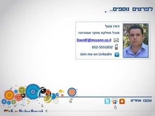 ‫נוספים‬ ‫לפרטים‬...
‫אחרינו‬ ‫עקבו‬
‫פוגל‬ ‫דודו‬
‫אסטרטגי‬ ‫מחקר‬ ‫מחלקת‬ ‫מנהל‬
DavidF@mccann.co.il
052-5551832
Join me on Linkedin
 