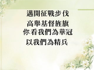 邁開征戰 伐步
高舉基督旌旗
看我們為華冠你
以我們為精兵
 