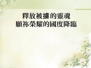 釋放被 的靈魂擄
願祢榮耀的國度降臨
 