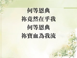 何等恩典
祢竟然在乎我
何等恩典
祢寶血為我流
 