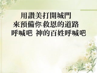 用讚美打開城門
來預備 救恩的道路你
呼喊 神的百姓呼喊吧 吧
 