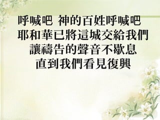 呼喊 神的百姓呼喊吧 吧
耶和華已將這城交給我們
讓禱告的聲音不歇息
直到我們看見復興
 