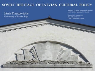 {{
SOVIET HERITAGE OF LATVIAN CULTURAL POLICY
a09RN07 / Culture, Heritage and memory
14:00 – 15:30 / Saturday 31 / CLE B
Torino, 28-31 August 2013
ESA 11th Conference
Crisis, Critique and Change
Jānis Daugavietis
University of Latvia, Rīga
 