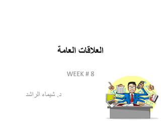 ‫العامة‬ ‫العالقات‬
WEEK # 8
‫د‬.‫الراشد‬ ‫شيماء‬
 