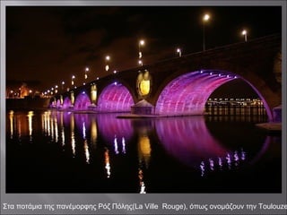 Στα ποτάμια της πανέμορφης Ρόζ Πόλης(La Ville Rouge), όπως ονομάζουν την Toulouze
 