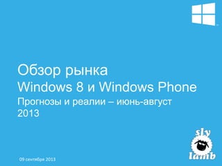 Обзор рынка
Windows 8 и Windows Phone
Прогнозы и реалии – июнь-август
2013
09 сентября 2013
 