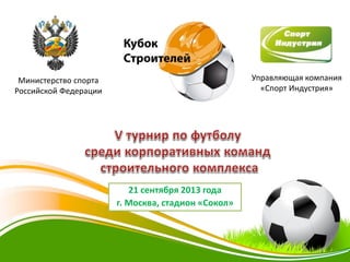21 сентября 2013 года
г. Москва, стадион «Сокол»
Управляющая компания
«Спорт Индустрия»
Министерство спорта
Российской Федерации
 