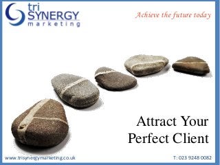 www.trisynergymarketing.co.uk T: 023 9248 0082
Achieve the future today
Attract Your
Perfect Client
 