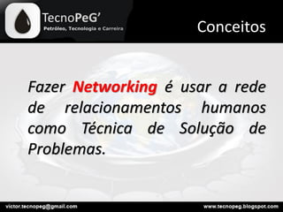 Conceitos
Fazer Networking é usar a rede
de relacionamentos humanos
como Técnica de Solução de
Problemas.
 
