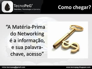 “A Matéria-Prima
do Networking
é a informação,
e sua palavra-
chave, acesso”
Como chegar?
 
