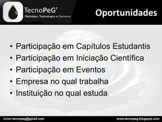 • Participação em Capítulos Estudantis
• Participação em Iniciação Científica
• Participação em Eventos
• Empresa no qual trabalha
• Instituição no qual estuda
Oportunidades
 